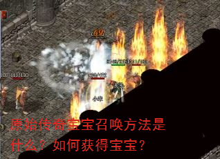 原始传奇宝宝召唤方法是什么?如何获得宝宝? 原始传奇宝宝召唤方法是什么?如何获得宝宝?