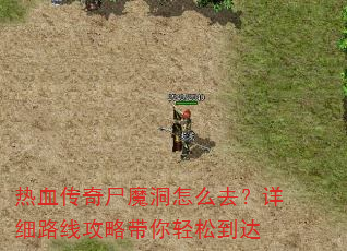热血传奇尸魔洞怎么去?详细路线攻略带你轻松到达 热血传奇尸魔洞怎么去?详细路线攻略带你轻松到达