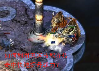如何利用鬼斧技能在传奇中快速提升战力? 如何利用鬼斧技能在传奇中快速提升战力?