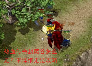 热血传奇封魔谷怎么走?求详细走法攻略 热血传奇封魔谷怎么走?求详细走法攻略