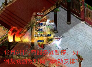 12月6日传奇服务器暂停,如何规划游戏时间与活动安排? 12月6日传奇服务器暂停,如何规划游戏时间与活动安排?
