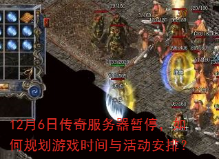12月6日传奇服务器暂停,如何规划游戏时间与活动安排? 12月6日传奇服务器暂停,如何规划游戏时间与活动安排?
