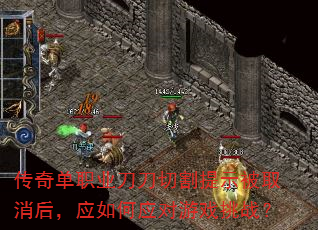 传奇单职业刀刀切割提示被取消后,应如何应对游戏挑战? 传奇单职业刀刀切割提示被取消后,应如何应对游戏挑战?