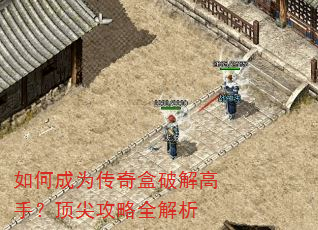 如何成为传奇盒破解高手?顶尖攻略全解析 如何成为传奇盒破解高手?顶尖攻略全解析