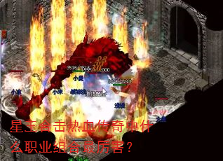 星王合击热血传奇中什么职业组合最厉害? 星王合击热血传奇中什么职业组合最厉害?