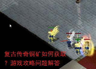复古传奇铜矿如何获取?游戏攻略问题解答 复古传奇铜矿如何获取?游戏攻略问题解答