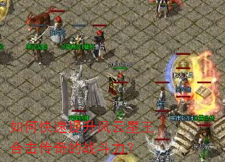 如何快速提升风云星王合击传奇的战斗力? 如何快速提升风云星王合击传奇的战斗力?