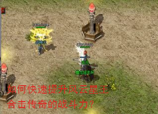 如何快速提升风云星王合击传奇的战斗力? 如何快速提升风云星王合击传奇的战斗力?