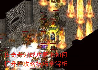 传奇升刀成功概率如何提升?攻略技巧全解析 传奇升刀成功概率如何提升?攻略技巧全解析