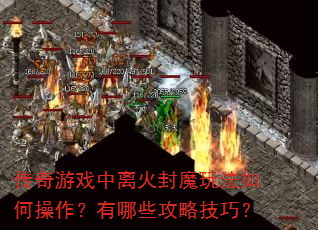传奇游戏中离火封魔玩法如何操作?有哪些攻略技巧? 传奇游戏中离火封魔玩法如何操作?有哪些攻略技巧?