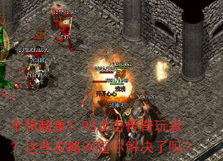 不想超重1.95攻击传奇玩家?这些攻略问题你解决了吗? 不想超重1.95攻击传奇玩家?这些攻略问题你解决了吗?