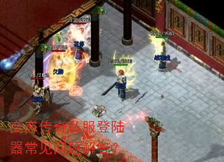 变态传奇私服登陆器常见问题解答? 变态传奇私服登陆器常见问题解答?