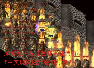 如何利用双挂登陆器在传奇sf中实现快速升级与打宝? 如何利用双挂登陆器在传奇sf中实现快速升级与打宝?