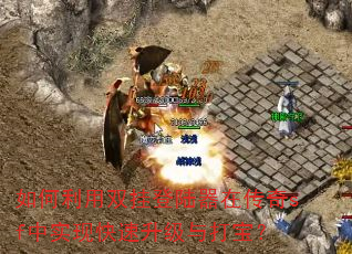 如何利用双挂登陆器在传奇sf中实现快速升级与打宝? 如何利用双挂登陆器在传奇sf中实现快速升级与打宝?