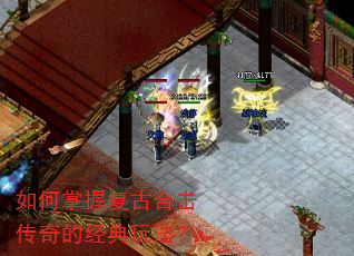 如何掌握复古合击传奇的经典玩法? 如何掌握复古合击传奇的经典玩法?