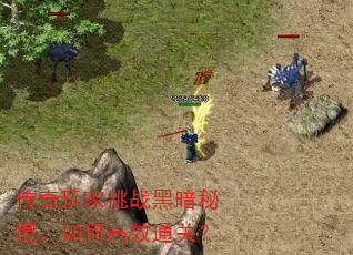 传奇玩家挑战黑暗秘境,如何高效通关? 传奇玩家挑战黑暗秘境,如何高效通关?