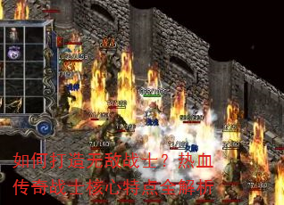 如何打造无敌战士?热血传奇战士核心特点全解析 如何打造无敌战士?热血传奇战士核心特点全解析
