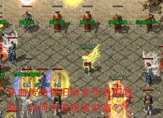 热血传奇怀旧版金币获取攻略:如何快速积累财富? 热血传奇怀旧版金币获取攻略:如何快速积累财富?