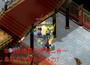 如何快速提升雷霆二合一单职业传奇的战斗力? 如何快速提升雷霆二合一单职业传奇的战斗力?