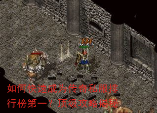 如何快速成为传奇私服排行榜第一?顶级攻略揭秘 如何快速成为传奇私服排行榜第一?顶级攻略揭秘