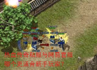 热血传奇私服与网易官服哪个更适合新手玩家? 热血传奇私服与网易官服哪个更适合新手玩家?