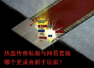 热血传奇私服与网易官服哪个更适合新手玩家? 热血传奇私服与网易官服哪个更适合新手玩家?