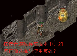 在传奇游戏异常版本中,如何正确选择与使用英雄? 在传奇游戏异常版本中,如何正确选择与使用英雄?