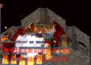 传奇战魂靴如何获得?属性加成与强化技巧全解析 传奇战魂靴如何获得?属性加成与强化技巧全解析