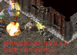传奇私服新区复合技能铭文如何搭配才能快速提升战力? 传奇私服新区复合技能铭文如何搭配才能快速提升战力?