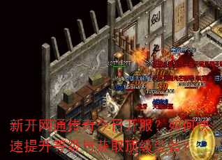 新开网通传奇今日开服?如何快速提升等级与获取顶级装备? 新开网通传奇今日开服?如何快速提升等级与获取顶级装备?