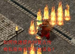 如何快速提升39复古传奇私服角色等级与装备? 如何快速提升39复古传奇私服角色等级与装备?