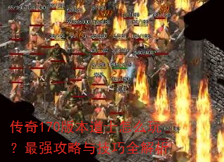 传奇170版本道士怎么玩?最强攻略与技巧全解析 传奇170版本道士怎么玩?最强攻略与技巧全解析