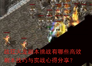 战狂火龙副本挑战有哪些高效刷本技巧与实战心得分享? 战狂火龙副本挑战有哪些高效刷本技巧与实战心得分享?