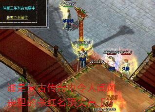 谁是复古传奇中令人闻风丧胆的杀红名顶尖高手? 谁是复古传奇中令人闻风丧胆的杀红名顶尖高手?