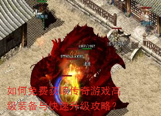 如何免费获取传奇游戏高级装备与快速升级攻略? 如何免费获取传奇游戏高级装备与快速升级攻略?