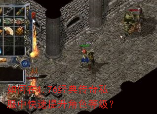 如何在1.76经典传奇私服中快速提升角色等级? 如何在1.76经典传奇私服中快速提升角色等级?