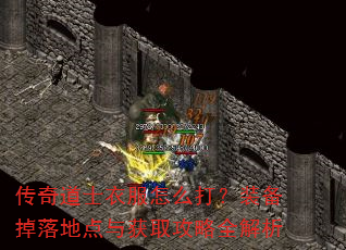 传奇道士衣服怎么打?装备掉落地点与获取攻略全解析 传奇道士衣服怎么打?装备掉落地点与获取攻略全解析