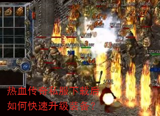 热血传奇私服下载后如何快速升级装备? 热血传奇私服下载后如何快速升级装备?