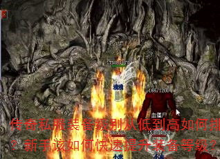 传奇私服装备级别从低到高如何排序?新手该如何快速提升装备等级? 传奇私服装备级别从低到高如何排序?新手该如何快速提升装备等级?