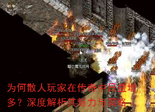 为何散人玩家在传奇中日益增多?深度解析其魅力与策略 为何散人玩家在传奇中日益增多?深度解析其魅力与策略