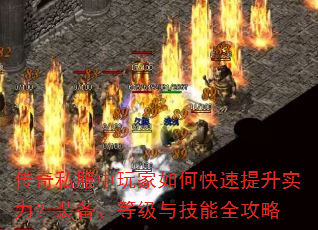 传奇私服中玩家如何快速提升实力?装备、等级与技能全攻略 传奇私服中玩家如何快速提升实力?装备、等级与技能全攻略