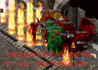 传奇私服中玩家如何快速提升实力?装备、等级与技能全攻略 传奇私服中玩家如何快速提升实力?装备、等级与技能全攻略