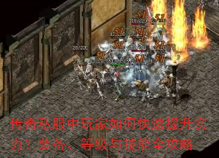传奇私服中玩家如何快速提升实力?装备、等级与技能全攻略 传奇私服中玩家如何快速提升实力?装备、等级与技能全攻略