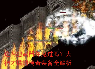 这两把武器你见过吗?大神才懂的传奇装备全解析 这两把武器你见过吗?大神才懂的传奇装备全解析
