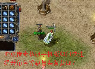泡点传奇私服手机版如何快速提升角色等级与装备获取? 泡点传奇私服手机版如何快速提升角色等级与装备获取?