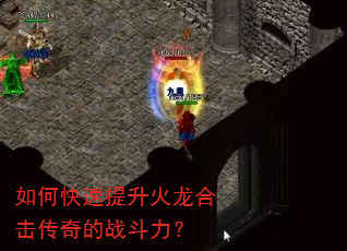 如何快速提升火龙合击传奇的战斗力? 如何快速提升火龙合击传奇的战斗力?