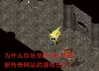 为什么你总觉得难以掌握新传奇网站的游戏技巧? 为什么你总觉得难以掌握新传奇网站的游戏技巧?