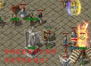 传奇私服地图中如何高效寻找补给点? 传奇私服地图中如何高效寻找补给点?