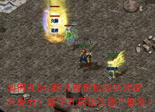 如何在84r新开传奇私服快速提升战力?新手开局该选哪个职业? 如何在84r新开传奇私服快速提升战力?新手开局该选哪个职业?