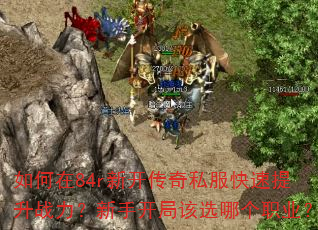 如何在84r新开传奇私服快速提升战力?新手开局该选哪个职业? 如何在84r新开传奇私服快速提升战力?新手开局该选哪个职业?